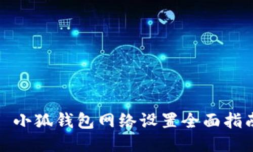 : 小狐钱包网络设置全面指南