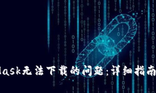 如何解决MetaMask无法下载的问题：详细指南与常见问题解答