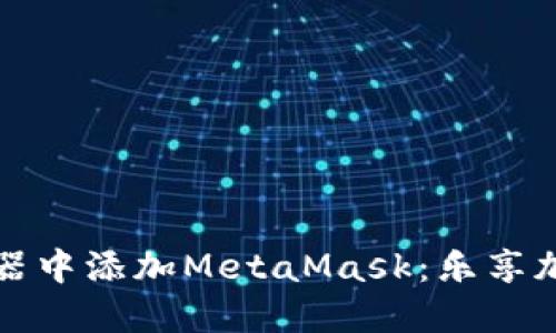 如何在浏览器中添加MetaMask：乐享加密货币世界