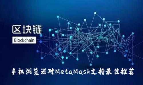 手机浏览器对MetaMask支持最佳推荐