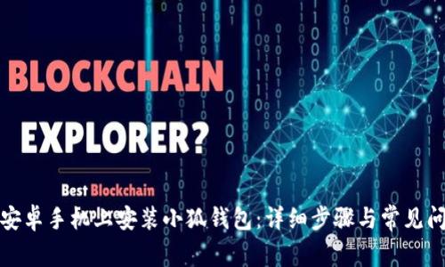 如何在安卓手机上安装小狐钱包：详细步骤与常见问题解答