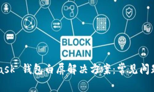 MetaMask 钱包白屏解决方案：常见问题与对策