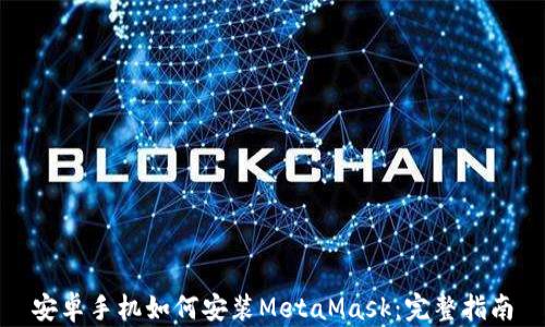 
安卓手机如何安装MetaMask：完整指南