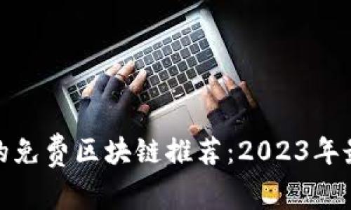 最安全的免费区块链推荐：2023年最佳选择